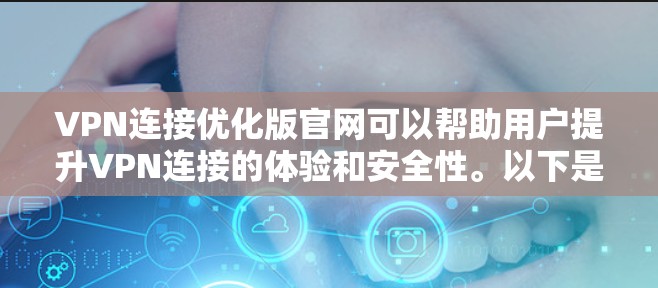 VPN连接优化版官网可以帮助用户提升VPN连接的体验和安全性。以下是一步步的建议