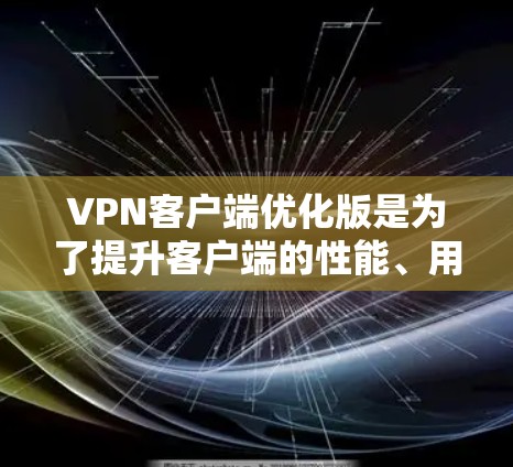 VPN客户端优化版是为了提升客户端的性能、用户体验和安全性的版本。以下是一些优化VPN客户端的常见功能和配置建议