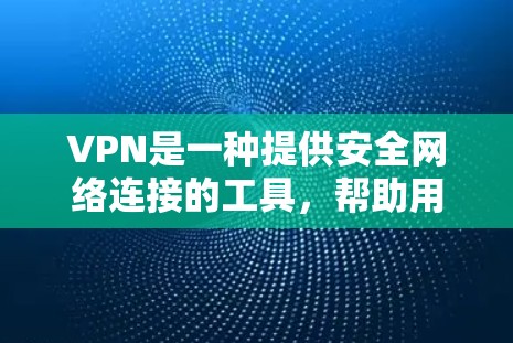 VPN是一种提供安全网络连接的工具，帮助用户访问外部网络。以下是对VPN的详细分析，包括其优缺点、使用场景以及如何选择和使用