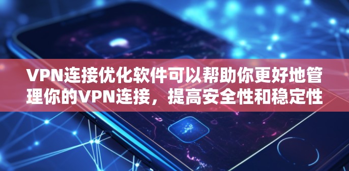 VPN连接优化软件可以帮助你更好地管理你的VPN连接，提高安全性和稳定性。以下是一些常见的VPN连接优化软件及其主要功能
