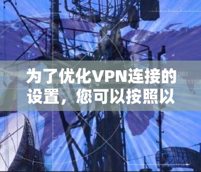为了优化VPN连接的设置，您可以按照以下步骤操作