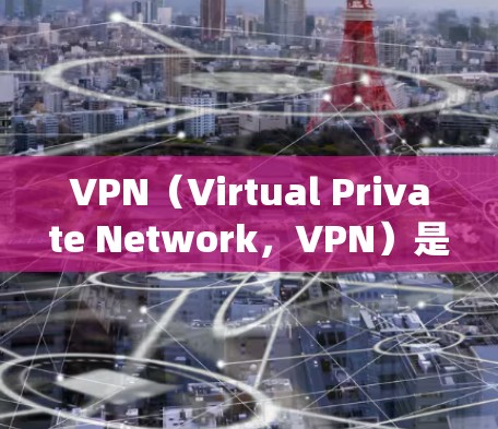 VPN（Virtual Private Network，VPN）是一种技术，用于绕过网络隔离，允许用户访问其他国家或地区的网络资源。以下是VPN的工作原理、技术细节和应用