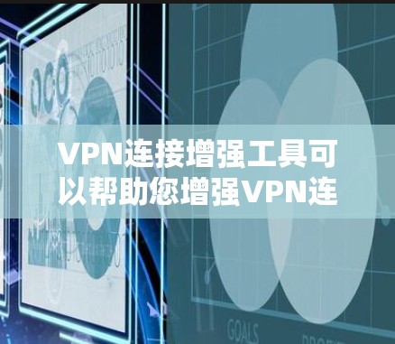 VPN连接增强工具可以帮助您增强VPN连接的安全性，以下是使用该工具的步骤
