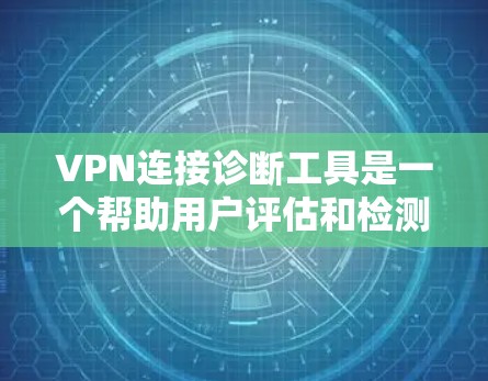 VPN连接诊断工具是一个帮助用户评估和检测VPN连接安全性的工具。通过使用该工具，用户可以全面了解VPN的安全状况，识别潜在的漏洞和恶意行为，确保安全访问。以下是该工具的主要功能和使用指南