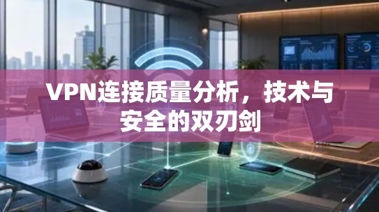 VPN连接质量分析，技术与安全的双刃剑