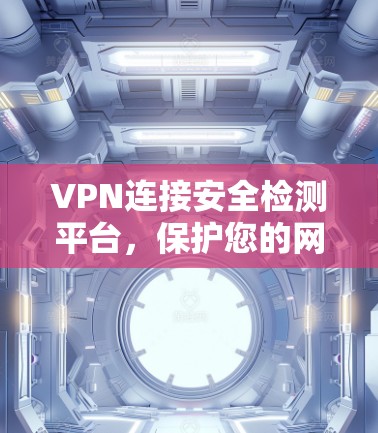 VPN连接安全检测平台，保护您的网络安全