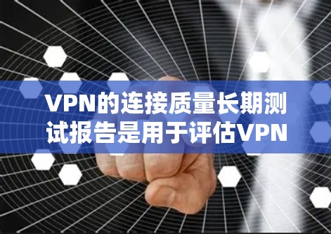 VPN的连接质量长期测试报告是用于评估VPN网络的稳定性、性能、安全性以及长期使用的可靠性。以下是一些关键点和内容通常会包括的内容