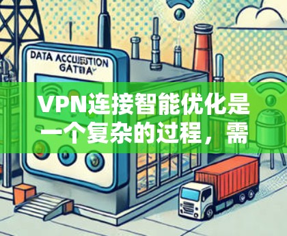 VPN连接智能优化是一个复杂的过程，需要综合考虑多个因素。以下是一个优化VPN连接的指南，帮助你提升连接速度和安全性