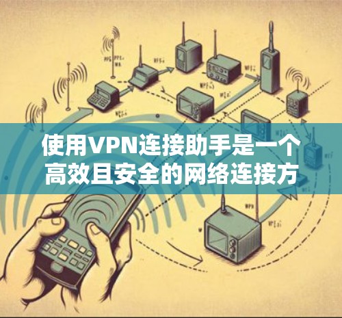 使用VPN连接助手是一个高效且安全的网络连接方式，可以帮助您访问远程服务器或设备。以下是使用VPN连接助手的基本步骤