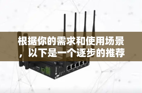根据你的需求和使用场景，以下是一个逐步的推荐过程