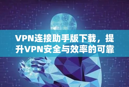 VPN连接助手版下载，提升VPN安全与效率的可靠解决方案