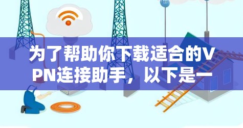 为了帮助你下载适合的VPN连接助手，以下是一些推荐的选项，根据你的需求和设备类型来选择