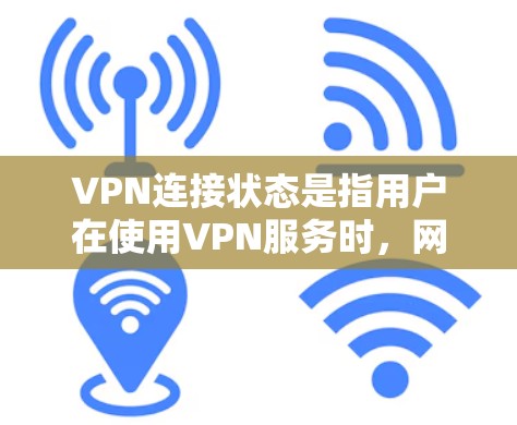 VPN连接状态是指用户在使用VPN服务时，网络防火墙是否正常工作、用户的IP地址是否有效，以及密码是否安全等。以下是详细说明