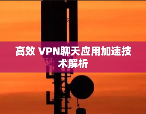 高效 VPN聊天应用加速技术解析