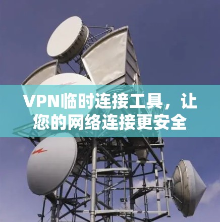 VPN临时连接工具,让您的网络连接更安全 VPN临时连接工具,让您的网络连接更安全