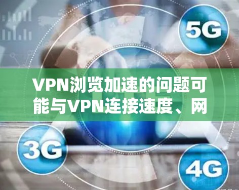 VPN浏览加速的问题可能与VPN连接速度、网络稳定性、设备配置或其他因素有关。以下是一些可能的解决方案