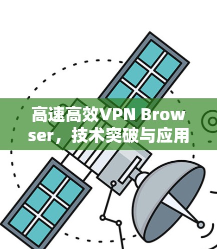 高速高效VPN Browser，技术突破与应用前景