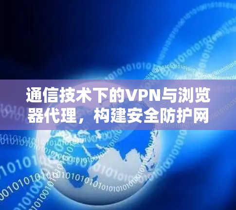 通信技术下的VPN与浏览器代理，构建安全防护网