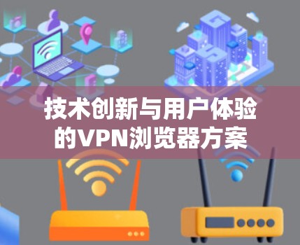 技术创新与用户体验的VPN浏览器方案