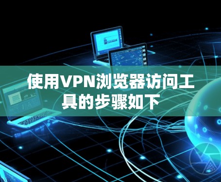 使用VPN浏览器访问工具的步骤如下