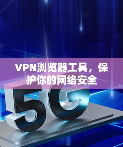 VPN浏览器工具,保护你的网络安全 VPN浏览器工具,保护你的网络安全