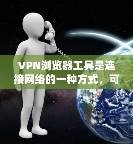VPN浏览器工具是连接网络的一种方式,可以帮助用户访问互联网。以下是一些 commonly used VPN browser tools and their features: VPN浏览器工具是连接网络的一种方式,可以帮助用户访问互联网。以下是一些 commonly used VPN browser tools and their features: