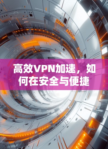 高效VPN加速，如何在安全与便捷中找到人生最佳选择