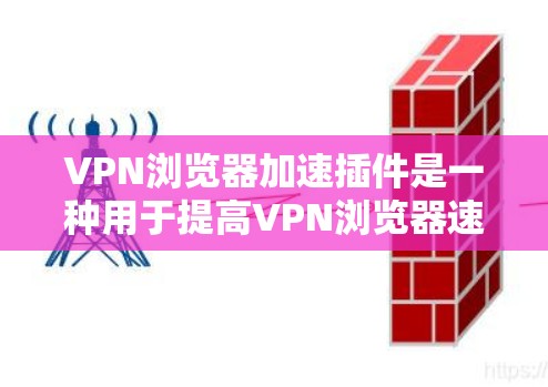 VPN浏览器加速插件是一种用于提高VPN浏览器速度的工具。以下是几种常见的VPN浏览器加速插件的使用方法和配置技巧 VPN浏览器加速插件是一种用于提高VPN浏览器速度的工具。以下是几种常见的VPN浏览器加速插件的使用方法和配置技巧