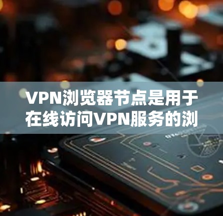 VPN浏览器节点是用于在线访问VPN服务的浏览器工具,旨在提供安全、便捷的网络连接体验。以下是对该节点的详细介绍 VPN浏览器节点是用于在线访问VPN服务的浏览器工具,旨在提供安全、便捷的网络连接体验。以下是对该节点的详细介绍