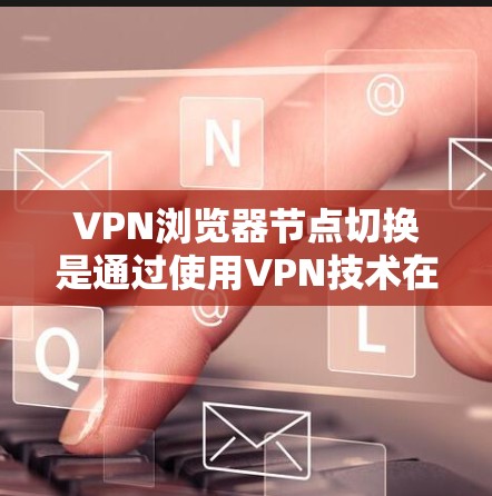 VPN浏览器节点切换是通过使用VPN技术在浏览器中进行的访问,涉及多个方面,包括服务器配置、浏览器操作和安全设置。以下是对该问题的详细解答 VPN浏览器节点切换是通过使用VPN技术在浏览器中进行的访问,涉及多个方面,包括服务器配置、浏览器操作和安全设置。以下是对该问题的详细解答