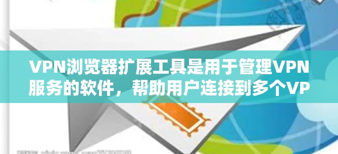 VPN浏览器扩展工具是用于管理VPN服务的软件，帮助用户连接到多个VPN服务器，管理用户在这些服务器上的访问权限，以及配置防火墙和过滤链路。以下是详细的步骤指南