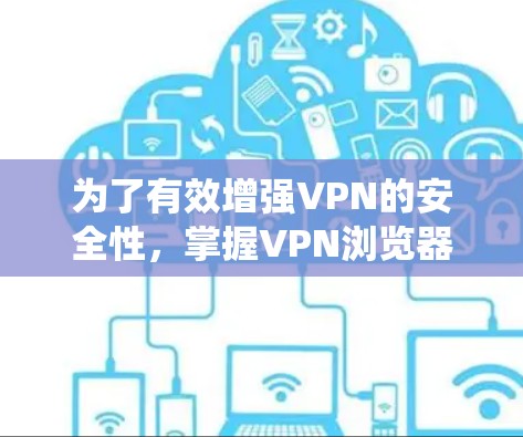 为了有效增强VPN的安全性,掌握VPN浏览器扩展工具的使用方法是一个非常实用的技能。以下是一个系统化的指南,帮助您系统地学习和应用这些工具 为了有效增强VPN的安全性,掌握VPN浏览器扩展工具的使用方法是一个非常实用的技能。以下是一个系统化的指南,帮助您系统地学习和应用这些工具