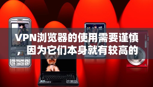 VPN浏览器的使用需要谨慎，因为它们本身就有较高的安全性和风险。以下是一个使用VPN浏览器的指南，帮助你更好地理解和安全使用