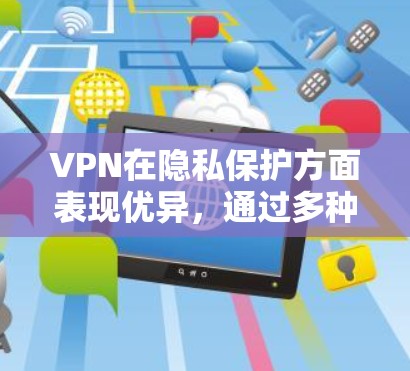 VPN在隐私保护方面表现优异，通过多种措施确保用户信息的安全。以下是其主要隐私保护措施的详细总结