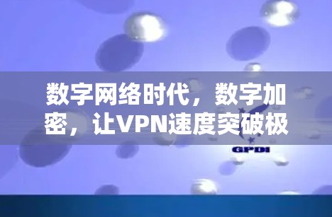 数字网络时代，数字加密，让VPN速度突破极限