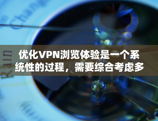 优化VPN浏览体验是一个系统性的过程，需要综合考虑多个因素。以下是一些具体的优化建议，帮助提升VPN访问体验