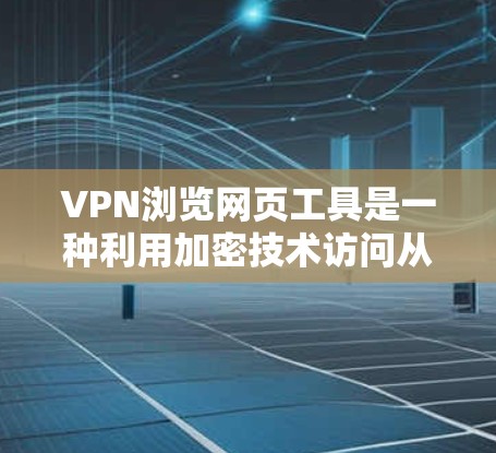 VPN浏览网页工具是一种利用加密技术访问从未公开过的网络资源的工具。它通过连接到其他国家的网络服务器来访问这些加密内容，提供了安全、隐私和访问更多内容的便利。以下是对该工具的详细介绍