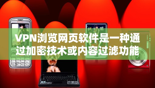 VPN浏览网页软件是一种通过加密技术或内容过滤功能来访问特定网站或软件的工具。以下是关于VPN浏览网页软件的详细信息