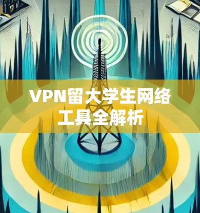 VPN留大学生网络工具全解析