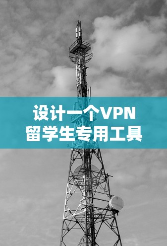 设计一个VPN留学生专用工具需要综合考虑多个方面，以确保用户能够高效、安全地管理其VPN访问。以下是一个详细的步骤指南，帮助构建一个符合需求的工具