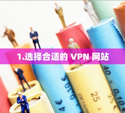 1.选择合适的 VPN 网站