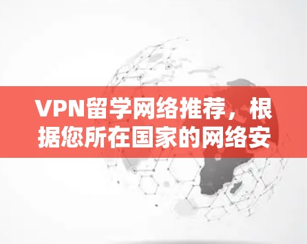 VPN留学网络推荐，根据您所在国家的网络安全和学生需求，以下是推荐的 VPN 链接和服务
