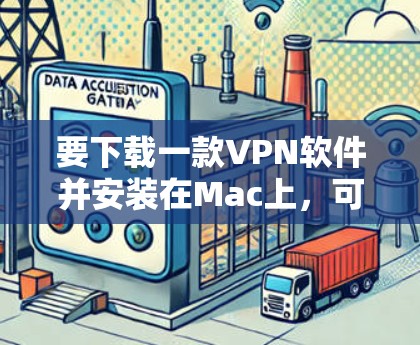 要下载一款VPN软件并安装在Mac上,可以尝试以下几种选项 要下载一款VPN软件并安装在Mac上,可以尝试以下几种选项
