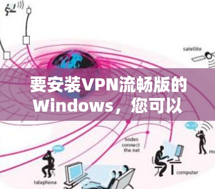 要安装VPN流畅版的Windows，您可以选择以下几种方法之一
