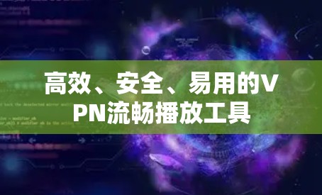 高效、安全、易用的VPN流畅播放工具