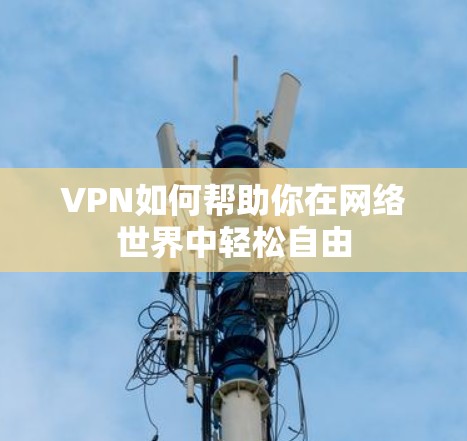 VPN如何帮助你在网络世界中轻松自由