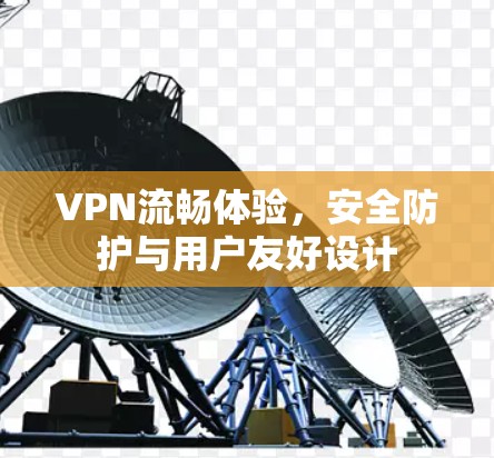 VPN流畅体验，安全防护与用户友好设计