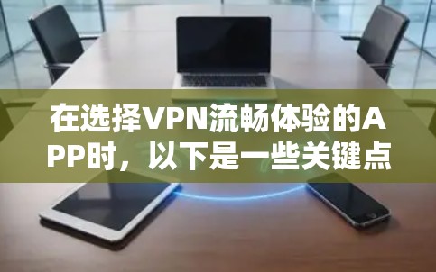 在选择VPN流畅体验的APP时，以下是一些关键点的综合分析和推荐