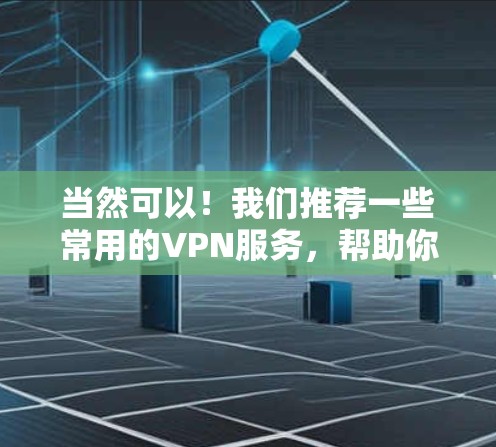 当然可以！我们推荐一些常用的VPN服务，帮助你测试和选择。以下是几个常用的VPN服务推荐