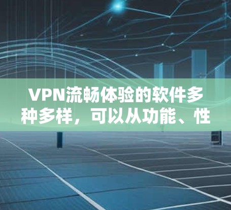 VPN流畅体验的软件多种多样，可以从功能、性能、安全性等方面进行筛选。以下是一些常见的VPN软件及其特点，供您参考
